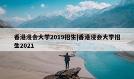 香港浸会大学2019招生|香港浸会大学招生2021