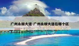 广州永顺大道-广州永顺大道在哪个区