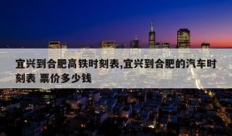 宜兴到合肥高铁时刻表,宜兴到合肥的汽车时刻表 票价多少钱