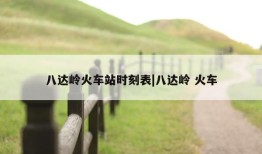 八达岭火车站时刻表|八达岭 火车