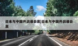 日本与中国开战谁会赢|日本与中国开战谁会赢