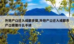 外地户口迁入成都步骤,外地户口迁入成都市户口需要什么手续