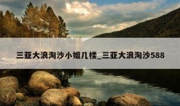 三亚大浪淘沙小姐几楼_三亚大浪淘沙588