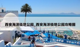 西安海洋极地公园_西安海洋极地公园攻略图