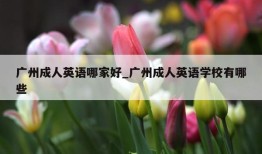 广州成人英语哪家好_广州成人英语学校有哪些