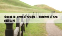 泰国驻厦门领事馆签证|厦门泰国领事馆签证所需资料