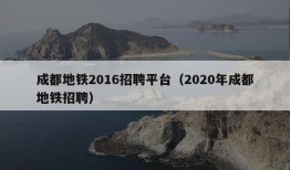 成都地铁2016招聘平台（2020年成都地铁招聘）