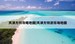 天津方特攻略地图|天津方特游乐场地图