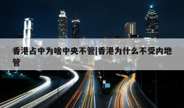 香港占中为啥中央不管|香港为什么不受内地管