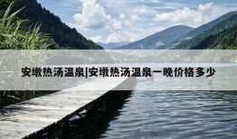 安墩热汤温泉|安墩热汤温泉一晚价格多少