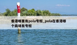 香港哪里有pola专柜_pola在香港哪个商场有专柜