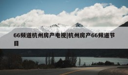 66频道杭州房产电视|杭州房产66频道节目