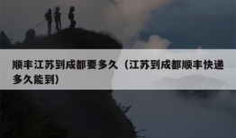 顺丰江苏到成都要多久（江苏到成都顺丰快递多久能到）