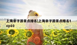 上海亲子游景点排名|上海亲子游景点排名top10