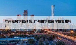 广州租房学位政策_广州租学位房学位能用吗?