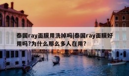 泰国ray面膜用洗掉吗|泰国ray面膜好用吗?为什么那么多人在用?