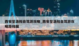 西安至洛阳自驾游攻略_西安至洛阳自驾游攻略路线图