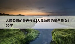 人民公园的景色作文|人民公园的景色作文400字