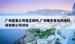 广州星集公司是正规吗,广州集市星选网络科技有限公司评价