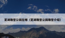 芜湖雕塑公园在哪（芜湖雕塑公园雕塑介绍）