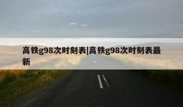 高铁g98次时刻表|高铁g98次时刻表最新