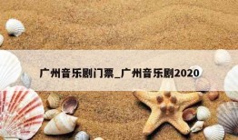 广州音乐剧门票_广州音乐剧2020