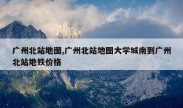 广州北站地图,广州北站地图大学城南到广州北站地铁价格