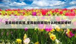 宜宾叙府宾馆,宜宾叙府宾馆什么时候装修好