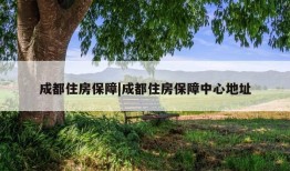 成都住房保障|成都住房保障中心地址