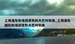 上海浦东机场到常熟的大巴时刻表_上海浦东国际机场到常熟大巴时刻表