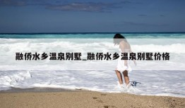 融侨水乡温泉别墅_融侨水乡温泉别墅价格