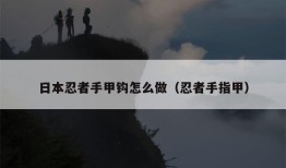 日本忍者手甲钩怎么做（忍者手指甲）