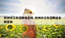 杭州大江东招聘信息网_杭州大江东招聘信息网官网