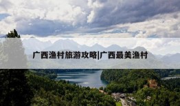 广西渔村旅游攻略|广西最美渔村