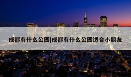 成都有什么公园|成都有什么公园适合小朋友