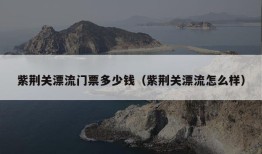 紫荆关漂流门票多少钱（紫荆关漂流怎么样）