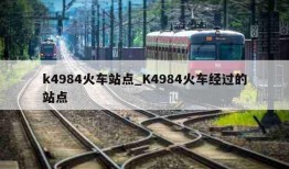 k4984火车站点_K4984火车经过的站点