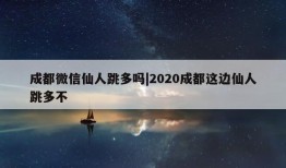 成都微信仙人跳多吗|2020成都这边仙人跳多不