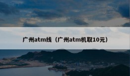 广州atm线（广州atm机取10元）