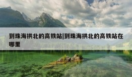 到珠海拱北的高铁站|到珠海拱北的高铁站在哪里