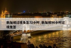 新加坡过境免签72小时_新加坡96小时过境免签