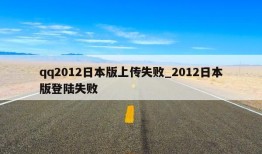 qq2012日本版上传失败_2012日本版登陆失败