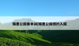 锡惠公园春申涧|锡惠公园预约入园