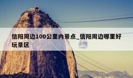 信阳周边100公里内景点_信阳周边哪里好玩景区