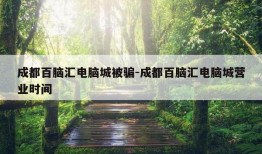 成都百脑汇电脑城被骗-成都百脑汇电脑城营业时间