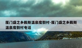 厦门盛之乡戴斯温泉度假村-厦门盛之乡戴斯温泉度假村电话