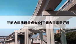 三明大田旅游景点大全|三明大田哪里好玩