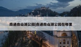 南通南山湖公园|南通南山湖公园在哪里