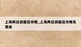 上海两日游最佳攻略_上海两日游最佳攻略及费用