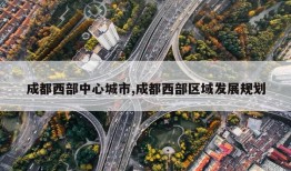 成都西部中心城市,成都西部区域发展规划